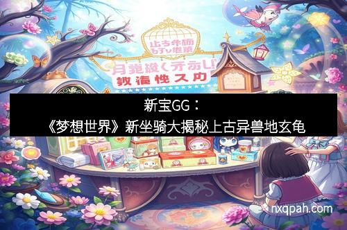 新宝GG：《梦想世界》新坐骑大揭秘上古异兽地玄龟