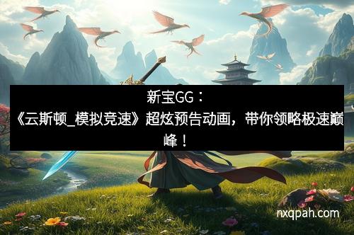 新宝GG：《云斯顿_模拟竞速》超炫预告动画，带你领略极速巅峰！